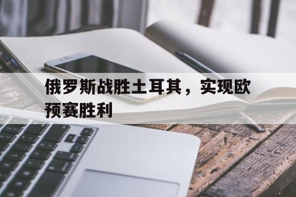 俄罗斯战胜土耳其，实现欧预赛胜利