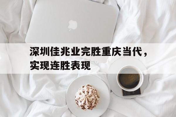 包含深圳佳兆业完胜重庆当代，实现连胜表现的词条