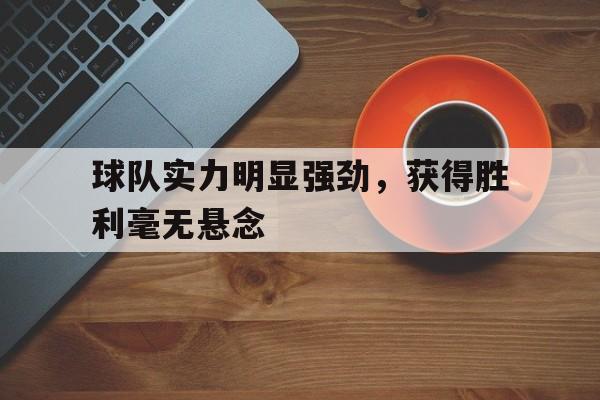 球队实力明显强劲，获得胜利毫无悬念