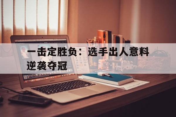 一击定胜负：选手出人意料逆袭夺冠的简单介绍