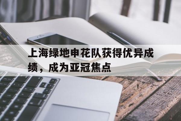 包含上海绿地申花队获得优异成绩，成为亚冠焦点的词条