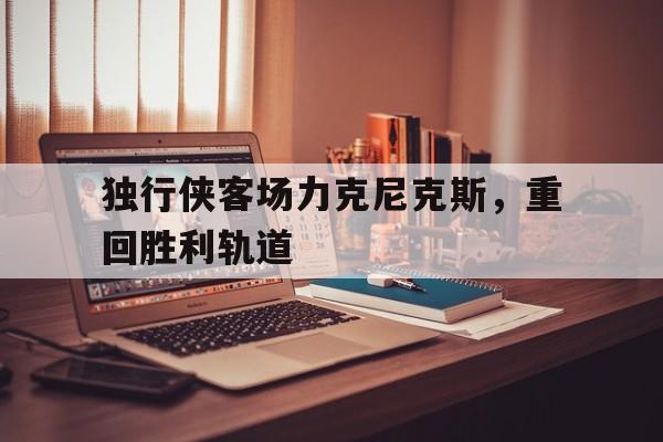 独行侠客场力克尼克斯，重回胜利轨道