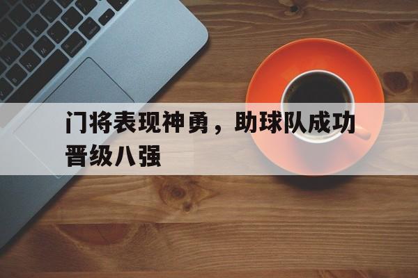 门将表现神勇，助球队成功晋级八强