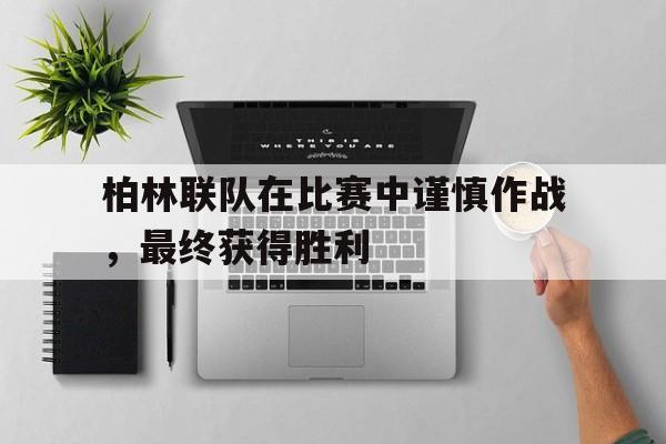柏林联队在比赛中谨慎作战，最终获得胜利的简单介绍