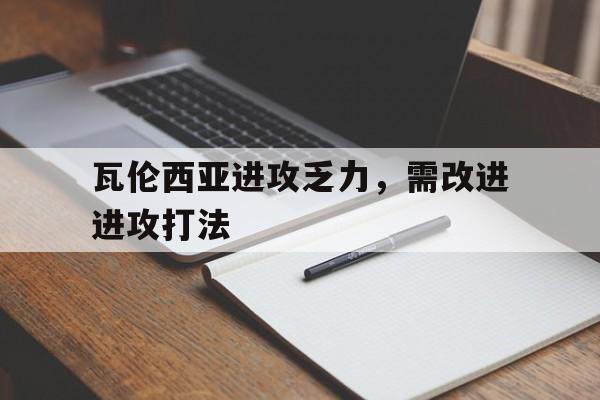 瓦伦西亚进攻乏力，需改进进攻打法的简单介绍