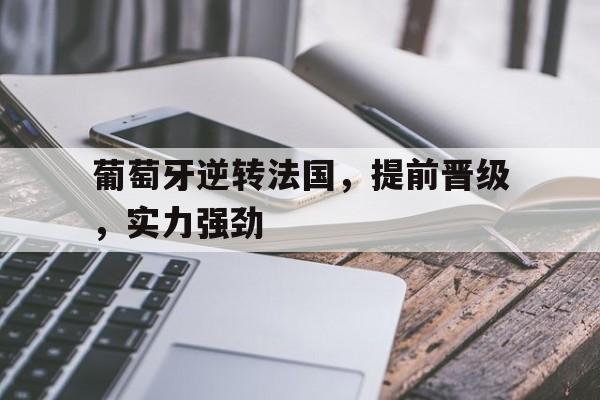 包含葡萄牙逆转法国，提前晋级，实力强劲的词条