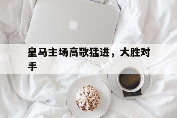 皇马主场高歌猛进，大胜对手