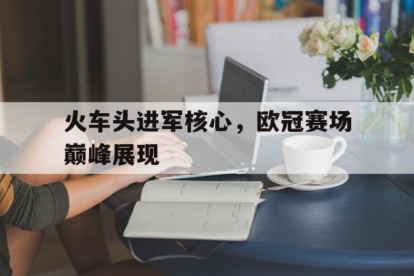 关于火车头进军核心，欧冠赛场巅峰展现的信息