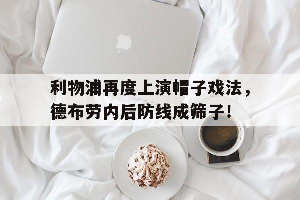 利物浦再度上演帽子戏法，德布劳内后防线成筛子！