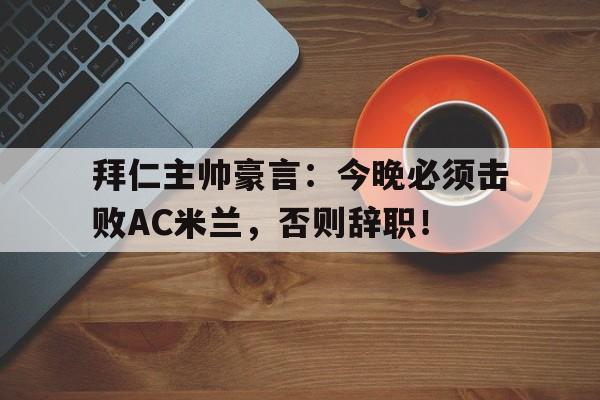 拜仁主帅豪言：今晚必须击败AC米兰，否则辞职！