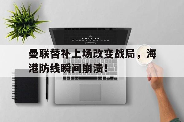 曼联替补上场改变战局，海港防线瞬间崩溃！曼联引援最新消息2020