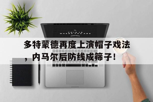 多特蒙德再度上演帽子戏法，内马尔后防线成筛子！帽子戏法是暗指什么意思
