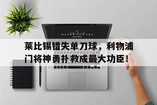 莱比锡错失单刀球，利物浦门将神勇扑救成最大功臣！布莱克被威斯克洗脑控制