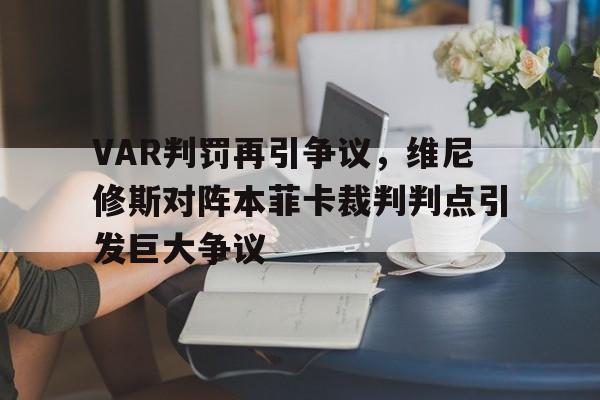 VAR判罚再引争议，维尼修斯对阵本菲卡裁判判点引发巨大争议
